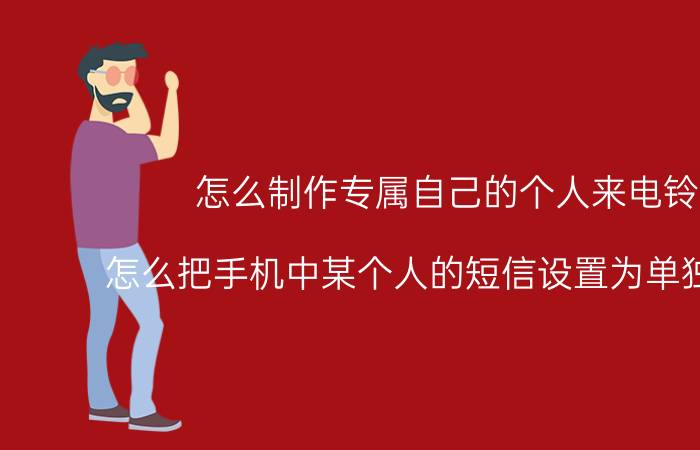 怎么制作专属自己的个人来电铃声 怎么把手机中某个人的短信设置为单独的铃声？